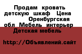 Продам  кровать детскую  шкаф › Цена ­ 18 000 - Оренбургская обл. Мебель, интерьер » Детская мебель   